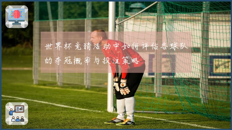 世界杯竞猜活动中如何评估各球队的夺冠概率与投注策略
