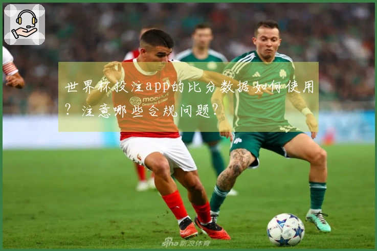 世界杯投注app的比分数据如何使用？注意哪些合规问题？