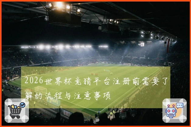 2026世界杯竞猜平台注册前需要了解的流程与注意事项