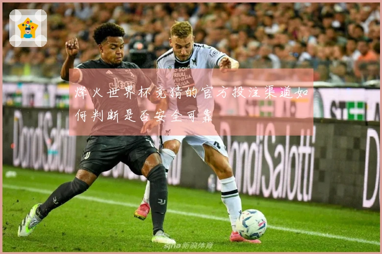 烽火世界杯竞猜的官方投注渠道如何判断是否安全可靠
