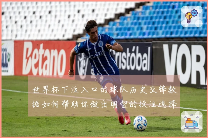 世界杯下注入口的球队历史交锋数据如何帮助你做出明智的投注选择？