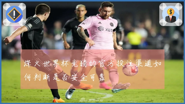 烽火世界杯竞猜的官方投注渠道如何判断是否安全可靠
